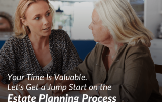 Your Time Is Valuable. Let’s Get a Jump Start on the Estate Planning Process
