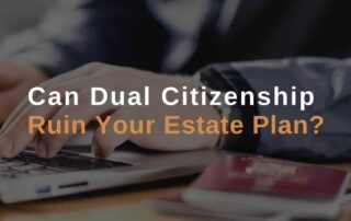 Can Dual Citizenship Ruin Your Estate Plan?